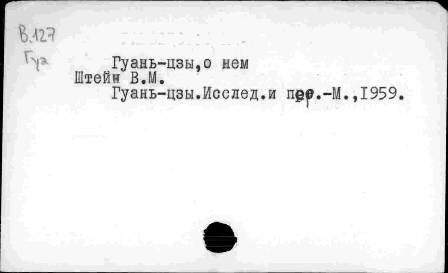 ﻿
Гуань-цзы,о нем Штейн В.М.
Гуань-цзы.Исслед.и гь
.-М.,1959.